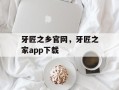 牙匠之乡官网，牙匠之家app下载