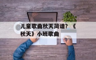 儿童歌曲秋天简谱？《秋天》小班歌曲