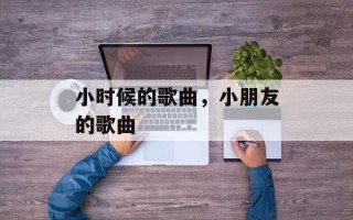 小时候的歌曲，小朋友的歌曲