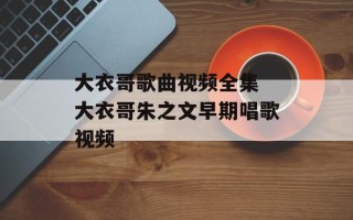 大衣哥歌曲视频全集 大衣哥朱之文早期唱歌视频
