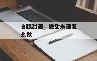 自酿甜酒，做甜米酒怎么做