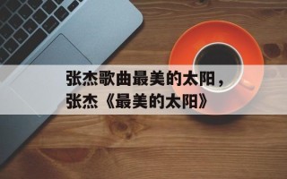 张杰歌曲最美的太阳，张杰《最美的太阳》