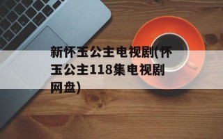 新怀玉公主电视剧(怀玉公主118集电视剧网盘)