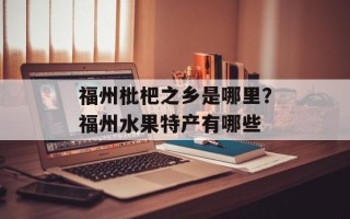 福州枇杷之乡是哪里？福州水果特产有哪些