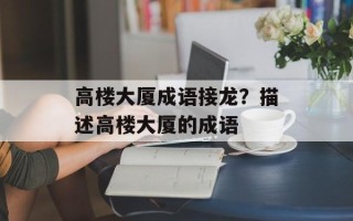 高楼大厦成语接龙？描述高楼大厦的成语