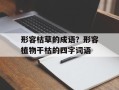 形容枯草的成语？形容植物干枯的四字词语