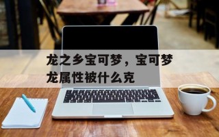 龙之乡宝可梦，宝可梦龙属性被什么克