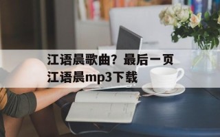 江语晨歌曲？最后一页江语晨mp3下载
