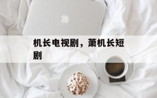 机长电视剧，萧机长短剧
