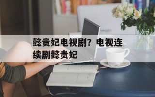 懿贵妃电视剧？电视连续剧懿贵妃