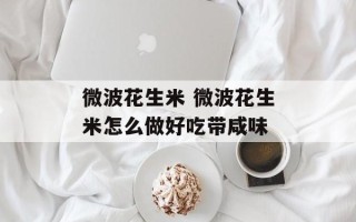 微波花生米 微波花生米怎么做好吃带咸味