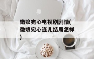 徽娘宛心电视剧剧情(徽娘宛心连儿结局怎样)