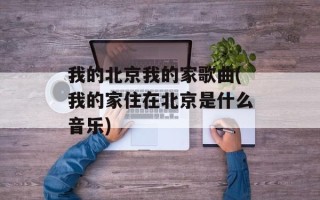 我的北京我的家歌曲(我的家住在北京是什么音乐)