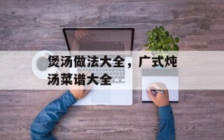 煲汤做法大全，广式炖汤菜谱大全