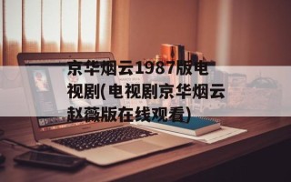 京华烟云1987版电视剧(电视剧京华烟云赵薇版在线观看)