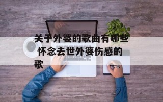 关于外婆的歌曲有哪些 怀念去世外婆伤感的歌
