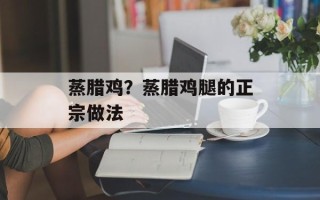 蒸腊鸡？蒸腊鸡腿的正宗做法