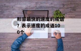 形容最快的速度的成语？表示速度的成语100个