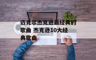迈克尔杰克逊最经典的歌曲 杰克逊10大经典歌曲