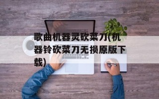 歌曲机器灵砍菜刀(机器铃砍菜刀无损原版下载)