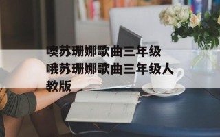 噢苏珊娜歌曲三年级 哦苏珊娜歌曲三年级人教版