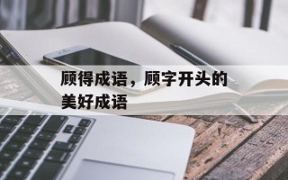 顾得成语，顾字开头的美好成语