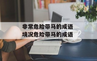 非常危险带马的成语 境况危险带马的成语