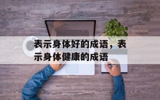 表示身体好的成语，表示身体健康的成语