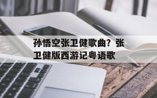 孙悟空张卫健歌曲？张卫健版西游记粤语歌