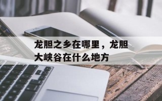 龙胆之乡在哪里，龙胆大峡谷在什么地方