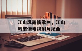 江山风雨情歌曲，江山风雨情电视剧片尾曲