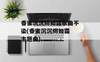 香蜜沉沉烬如霜歌曲不染(香蜜沉沉烬如霜 主题曲)