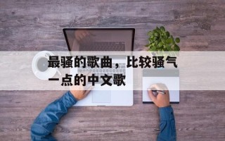 最骚的歌曲，比较骚气一点的中文歌