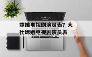 嫦娥电视剧演员表？大壮嫦娥电视剧演员表