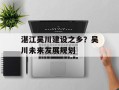 湛江吴川建设之乡？吴川未来发展规划