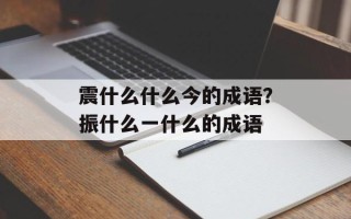 震什么什么今的成语？振什么一什么的成语