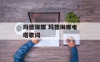 玛德琳娜 玛德琳娜电塔歌词