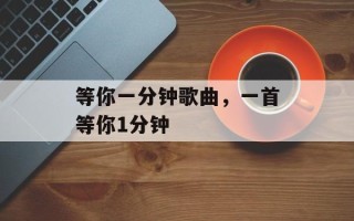 等你一分钟歌曲，一首等你1分钟