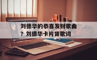 刘德华的恭喜发财歌曲？刘德华卡片背歌词