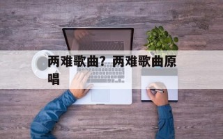 两难歌曲？两难歌曲原唱