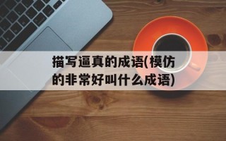 描写逼真的成语(模仿的非常好叫什么成语)