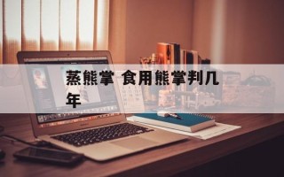 蒸熊掌 食用熊掌判几年