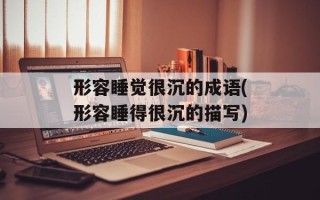 形容睡觉很沉的成语(形容睡得很沉的描写)