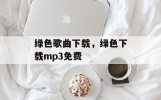 绿色歌曲下载，绿色下载mp3免费