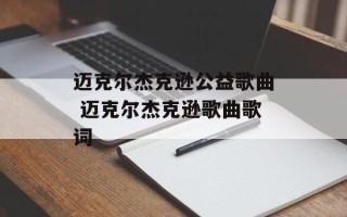迈克尔杰克逊公益歌曲 迈克尔杰克逊歌曲歌词