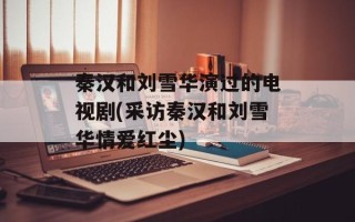 秦汉和刘雪华演过的电视剧(采访秦汉和刘雪华情爱红尘)