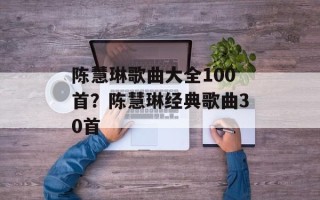 陈慧琳歌曲大全100首？陈慧琳经典歌曲30首