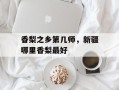 香梨之乡第几师，新疆哪里香梨最好