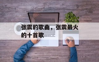 张震的歌曲，张震最火的十首歌