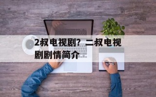 2叔电视剧？二叔电视剧剧情简介
